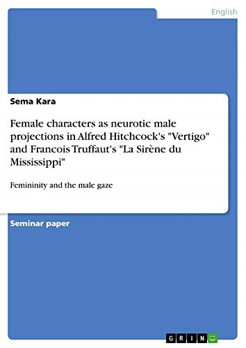 Female characters as neurotic male projections in Alfred Hitchcock's Vertigo and Francois Truffaut's La Sirene du Mississippi: Femininity and the male gaze