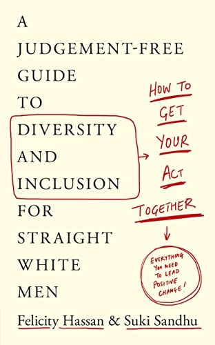 How To Get Your Act Together: A Judgement-Free Guide to Diversity and Inclusion for Straight White Men