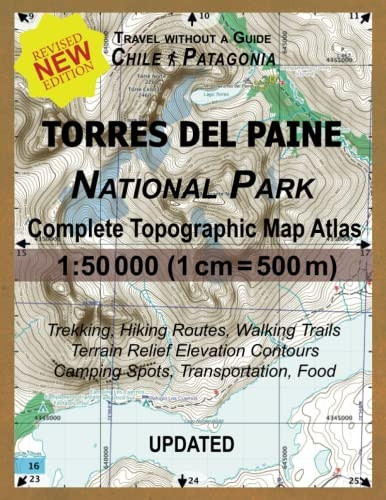 Updated Torres del Paine National Park Complete Topographic Map Atlas 1: 50000 (1cm = 500m): Travel without a Guide in Chile Patagonia. Trekking, Hiking Routes, Walking Trails Terrain Relief Elevation Contours Camping Spots, Transportation, Food (Tra