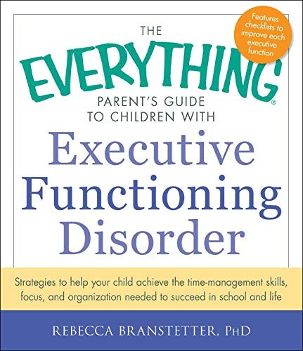 The Everything Parent's Guide to Children with Executive Functioning Disorder: Strategies To Help Your Child Achieve...