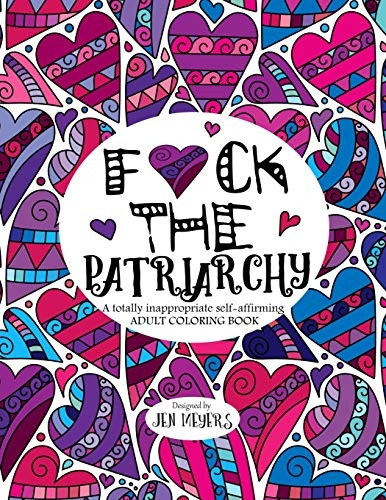 F*ck the Patriarchy: A Totally Inappropriate Self-Affirming Adult Coloring Book