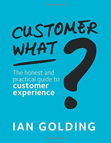Customer What?: The honest  - and practical guide to  - customer experience