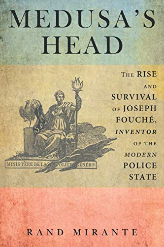 Medusa's Head: The Rise and Survival of Joseph Fouche, Inventor of the Modern Police State