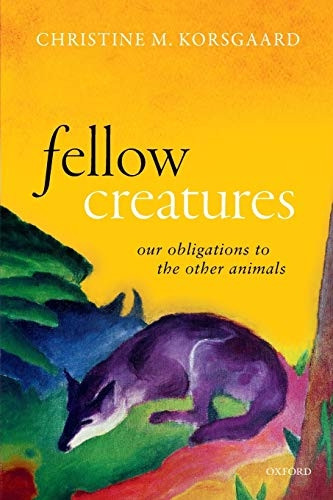 Fellow Creatures: Our Obligations to the Other Animals (Uehiro Series in Practical Ethics)