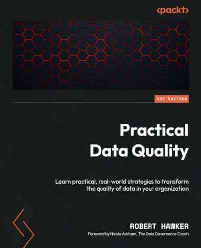 Practical Data Quality: Learn practical, real-world strategies to transform the quality of data in your organization