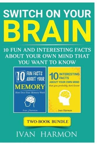 Switch On Your Brain: 10 Fun and Interesting Facts About Your Own Mind that You Want to Know