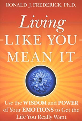 Living Like You Mean it: Use the Wisdom and Power of Your Emotions to Get the Life You Really Want