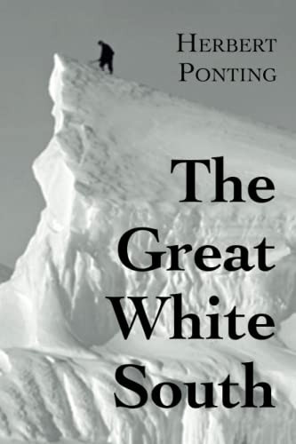 The Great White South, or With Scott in the Antarctic: Being an account of experiences with Captain Scott's South Pole Expedition and of the nature life of the Antarctic