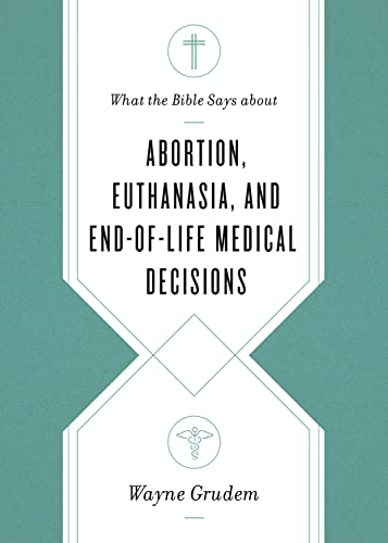 What the Bible Says about Abortion, Euthanasia, and End-of-Life Medical Decisions (What the Bible Says about)