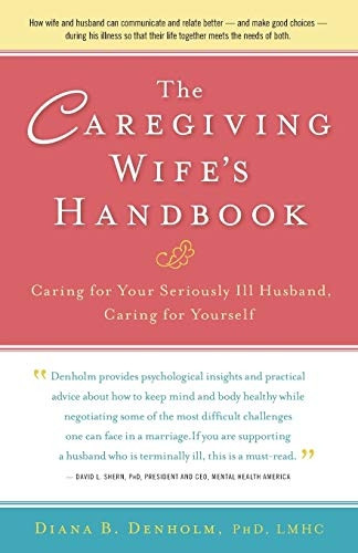 Caregiving Wife's Handbook: Caring for Your Seriously Ill Husband, Caring for Yourself