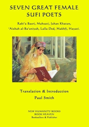 Seven Great Female Sufi Poets: Rabi?a Basri, Mahsati, Jahan Khatun, ?Aishah al-Ba?uniyah, Lalla Ded, Makhfi, Hayati.