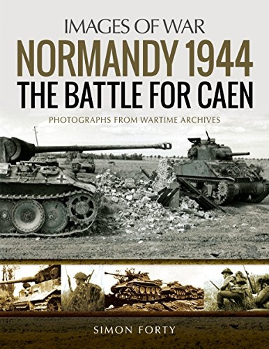 Normandy 1944: The Battle for Caen: Rare Photographs from Wartime Archives (Images of War)