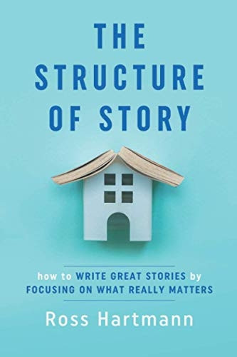 The Structure of Story: How to Write Great Stories by Focusing on What Really Matters