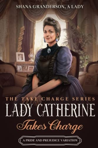 Lady Catherine Takes Charge : a Pride & Prejudice Variation