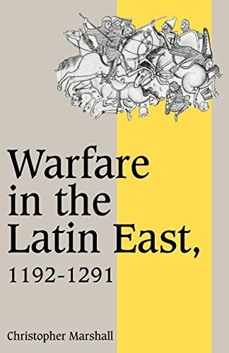 Warfare in the Latin East, 1192-1291 (Cambridge Studies in Medieval Life and Thought: Fourth Series)