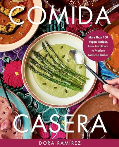 Comida Casera : more than 100 Vegan Recipes, from Traditional to Modern Mexican Dishes