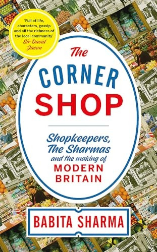 The Corner Shop: Shopkeepers, the Sharmas and the making of modern Britain