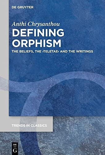 Defining Orphism: The Beliefs, the €ºteletae€¹ and the Writings (Trends in Classics - Supplementary Volumes)