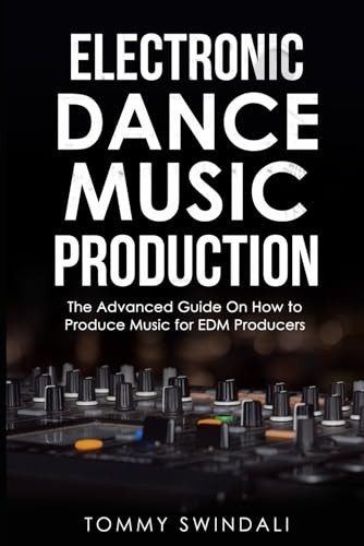 Electronic Dance Music Production: The Advanced Guide On How to Produce Music for EDM Producers