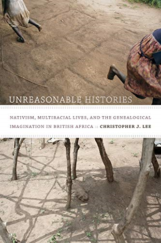 Unreasonable Histories: Nativism, Multiracial Lives, and the Genealogical Imagination in British Africa (Radical...