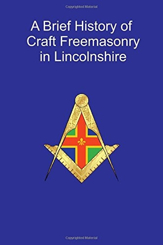 A Brief History of Craft Freemasonry in Lincolnshire: A Brief History of Craft Freemasonry in Lincolnshire