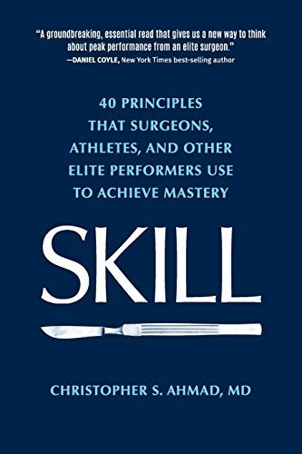 Skill: 40 Principles That Surgeons, Athletes, and Other Elite Performers Use to Achieve Mastery