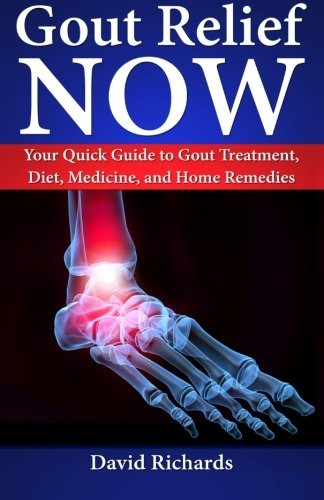 Gout Relief Now: Your Quick Guide to Gout Treatment, Diet, Medicine, and Home Remedies