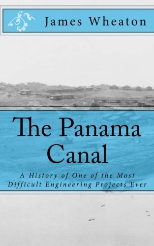 The Panama Canal: A History of One of the Most Difficult Engineering Projects Ever