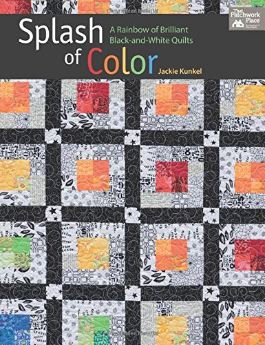 Splash of Color: A Rainbow of Brilliant Black-And-White Quilts (That Patchwork Place)