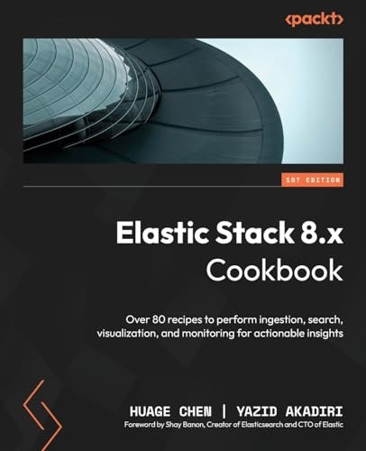 Elastic Stack 8.x Cookbook: Over 80 recipes to perform ingestion, search, visualization, and monitoring for actionable insights