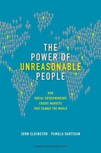 Power of Unreasonable People: How Social Entrepreneurs Create Markets That Change the World (Center for Public Leadership)