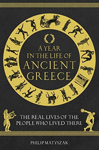 A Year in the Life of  - Ancient Greece: The Real  - Lives of the People Who  - Lived There