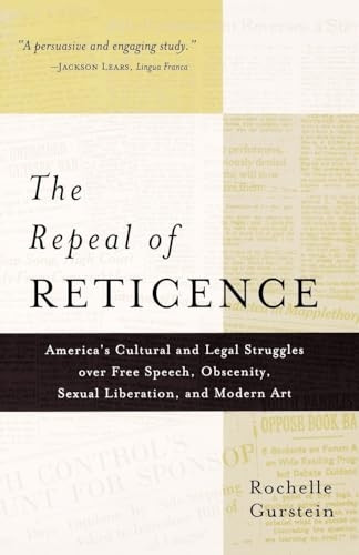 The Repeal of Reticence: America&s Cultural and Legal Struggles over Free Speech, Obscenity, Sexual Liberation, and Modern Art