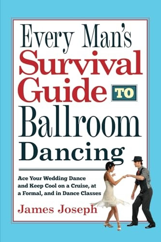 Every Man's Survival Guide to Ballroom Dancing: Ace Your Wedding Dance and Keep Cool on a Cruise, at a Formal, and in Dance Classes