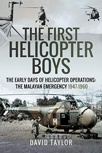 The First Helicopter Boys: The Early Days of Helicopter Operations - The Malayan Emergency, 1947-1960