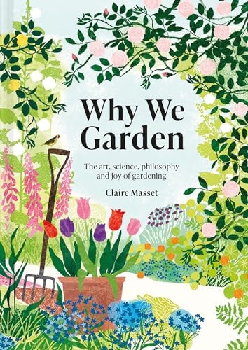 Why We Garden: The Art, Science, Philosophy, and Joy of Gardening