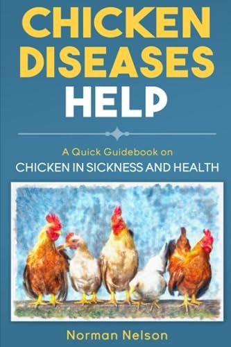 Chicken Diseases Help - A Quick Guidebook on Chicken in Sickness and Health