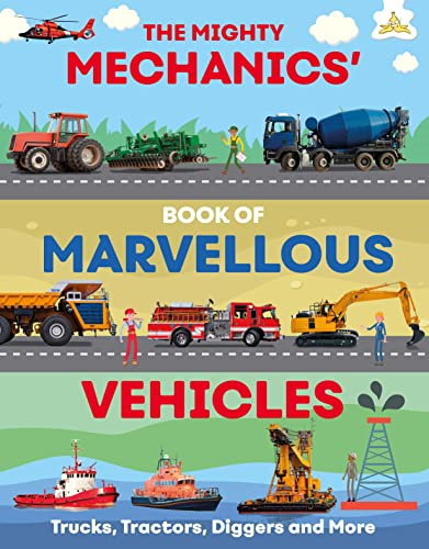 The Mighty Mechanics Guide to Marvellous Vehicles: Trucks, Tractors, Emergency & Construction Vehicles and Much More...