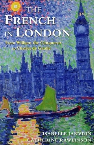 French in London, The : From William the Conqueror to Charles de Gaulle