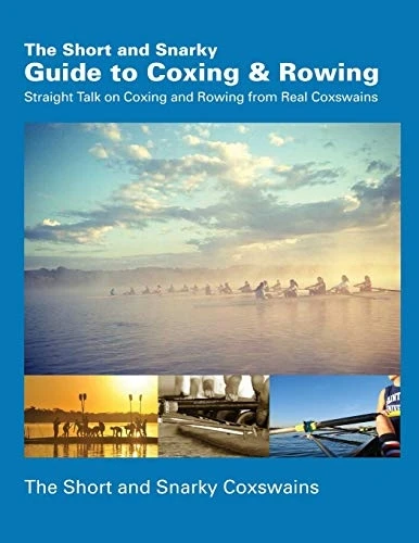 The Short and Snarky Guide to Coxing & Rowing : Straight Talk on Coxing and Rowing from Real Coxswains