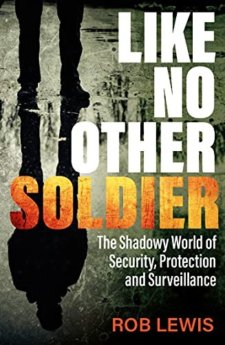 Like No Other Soldier: The -  Shadowy World of Security, -  Protection and Surveillance