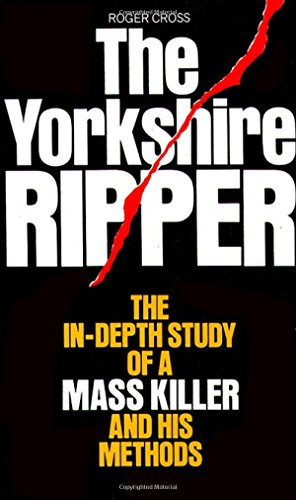 The Yorkshire Ripper: The In-depth Study of a Mass Killer and his Methods