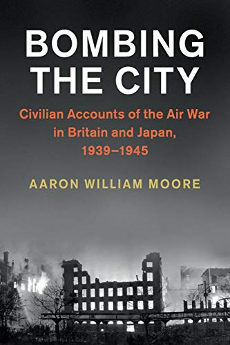 Studies in the Social and Cultural History of Modern Warfare: Bombing the City : Civilian Accounts of the Air War in Britain and Japan, 1939-1945