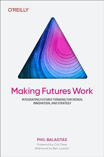 Making Futures Work:  Integrating Futures Thinking  for Design, Innovation,  and Strategy