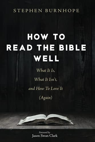 How to Read the Bible Well: What It Is, What It Isn't, and How To Love It (Again)