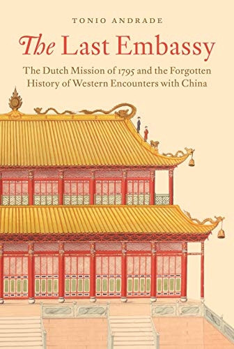 The Last Embassy: The  - Dutch Mission of 1795 and  - the Forgotten History of  - Western Encounters with  - China