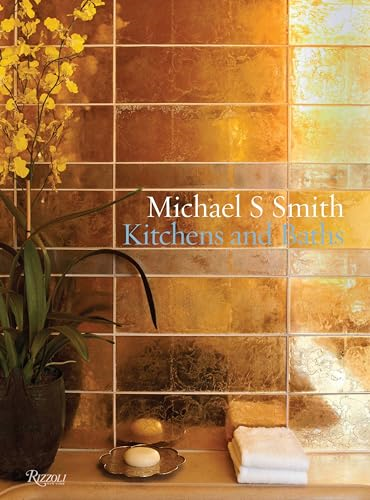 Michael S. Smith Kitchens and Baths: The Dressing Room to the Breakfast Room: Inspiration, Process, and Design