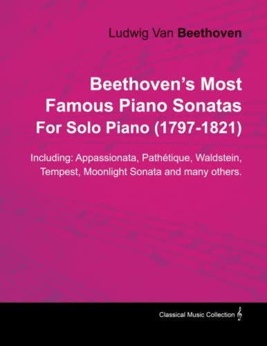 Beethoven's Most Famous Piano Sonatas - Including Appassionata, Pathétique, Waldstein, Tempest, Moonlight Sonata and Many Others - For Solo Piano (1797 - 1821);With a Biography by Joseph Otten