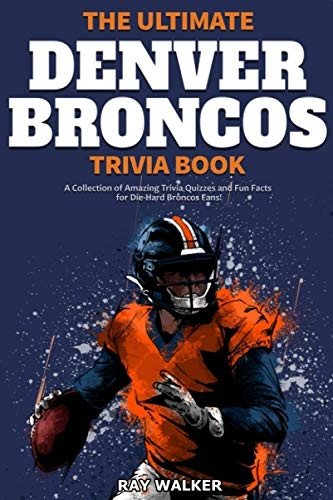 The Ultimate Denver Broncos -  Trivia Book: A Collection  - of Amazing Trivia Quizzes  - and Fun Facts for Die - Hard -  Broncos Fans!