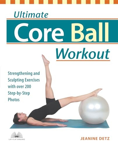 Ultimate Core Ball Workout: Strengthening and Sculpting Exercises with Over 200 Step-by-step Photos